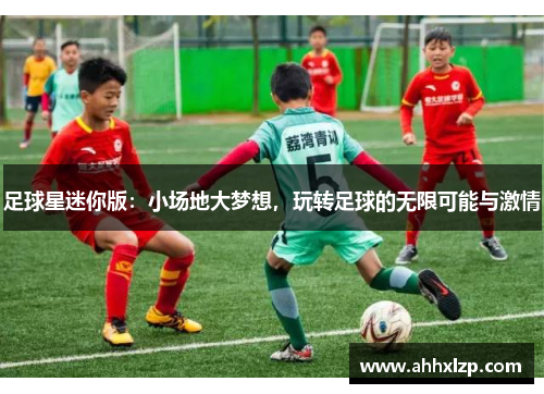 足球星迷你版：小场地大梦想，玩转足球的无限可能与激情